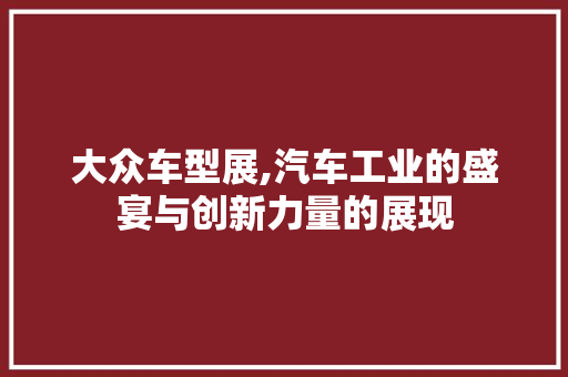 大众车型展,汽车工业的盛宴与创新力量的展现