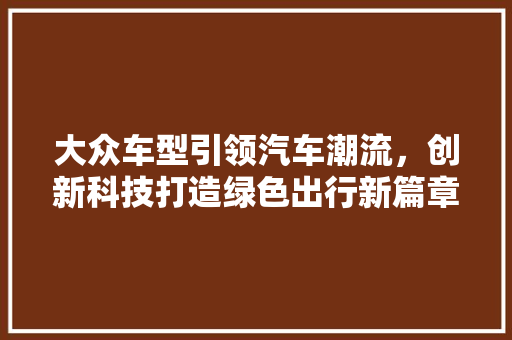 大众车型引领汽车潮流，创新科技打造绿色出行新篇章