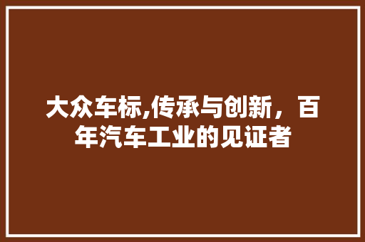 大众车标,传承与创新，百年汽车工业的见证者