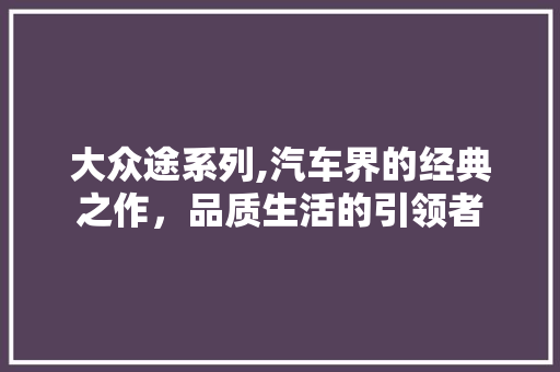 大众途系列,汽车界的经典之作，品质生活的引领者