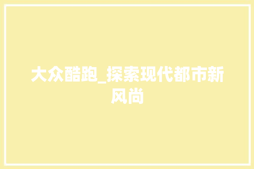 大众酷跑_探索现代都市新风尚