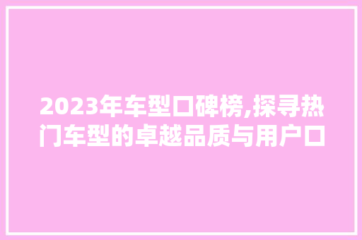 2023年车型口碑榜,探寻热门车型的卓越品质与用户口碑