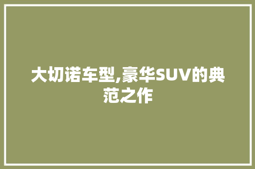 大切诺车型,豪华SUV的典范之作