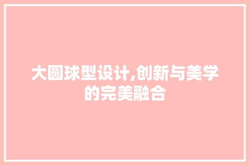 大圆球型设计,创新与美学的完美融合