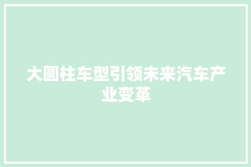 大圆柱车型引领未来汽车产业变革
