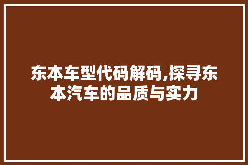 东本车型代码解码,探寻东本汽车的品质与实力