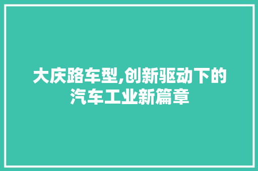 大庆路车型,创新驱动下的汽车工业新篇章