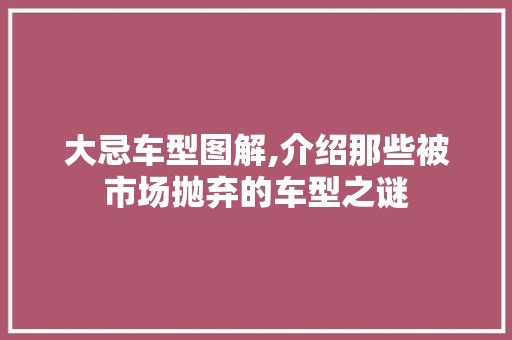大忌车型图解,介绍那些被市场抛弃的车型之谜