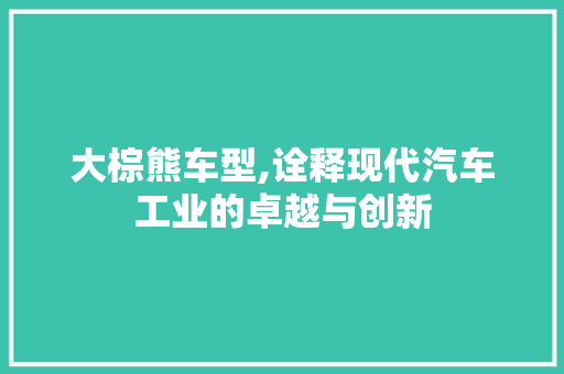 大棕熊车型,诠释现代汽车工业的卓越与创新