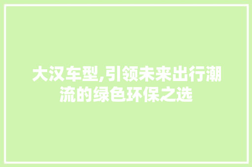 大汉车型,引领未来出行潮流的绿色环保之选
