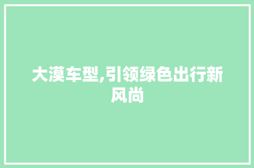 大漠车型,引领绿色出行新风尚
