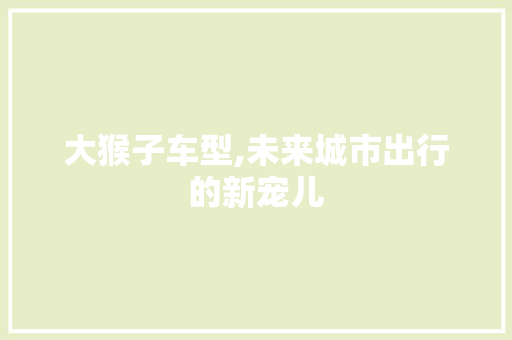 大猴子车型,未来城市出行的新宠儿
