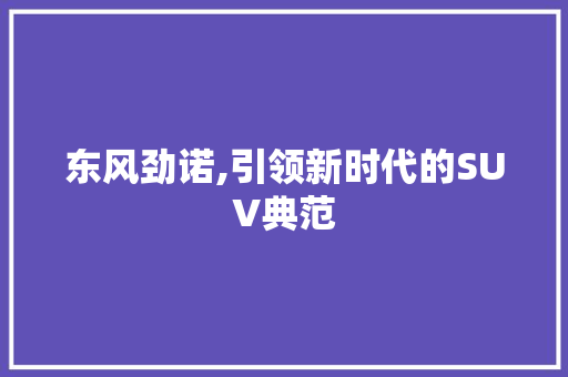 东风劲诺,引领新时代的SUV典范
