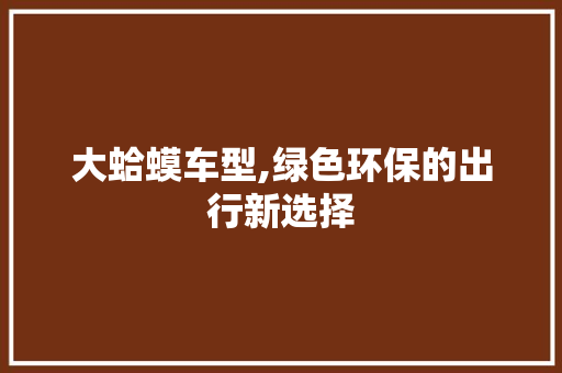 大蛤蟆车型,绿色环保的出行新选择