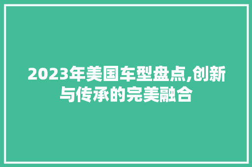 2023年美国车型盘点,创新与传承的完美融合