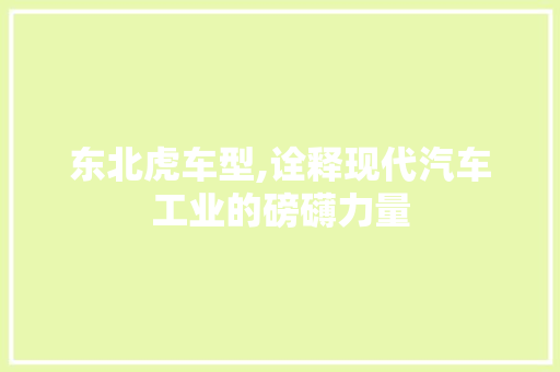 东北虎车型,诠释现代汽车工业的磅礴力量