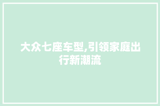 大众七座车型,引领家庭出行新潮流