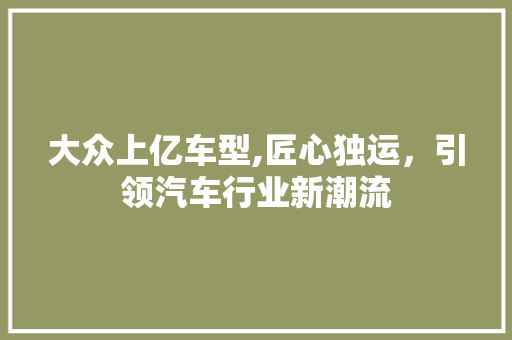 大众上亿车型,匠心独运，引领汽车行业新潮流