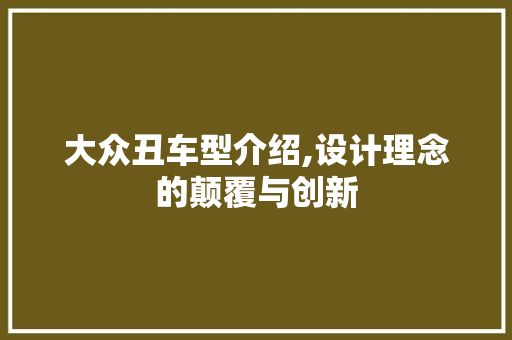大众丑车型介绍,设计理念的颠覆与创新