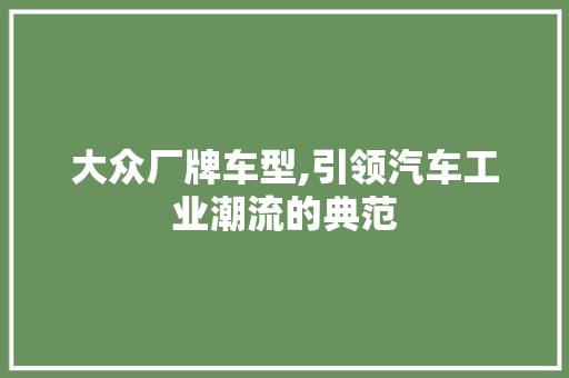 大众厂牌车型,引领汽车工业潮流的典范