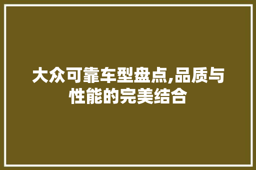 大众可靠车型盘点,品质与性能的完美结合