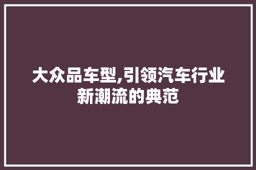 大众品车型,引领汽车行业新潮流的典范