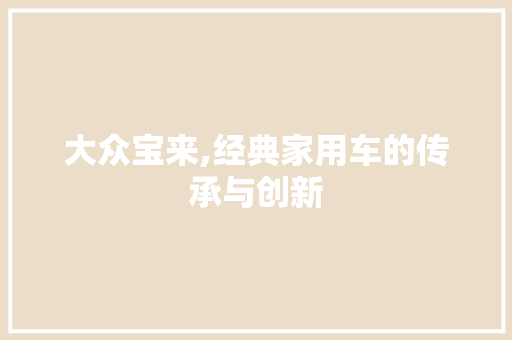大众宝来,经典家用车的传承与创新
