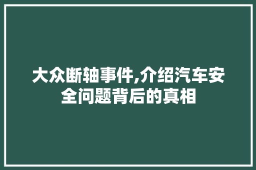 大众断轴事件,介绍汽车安全问题背后的真相