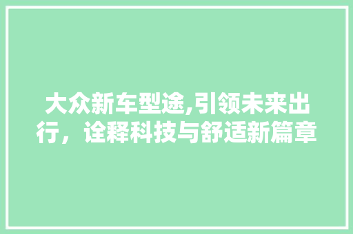 大众新车型途,引领未来出行，诠释科技与舒适新篇章