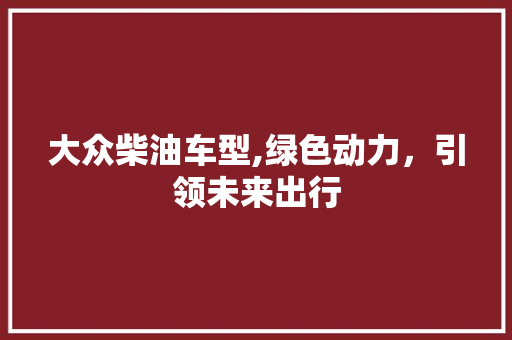 大众柴油车型,绿色动力，引领未来出行