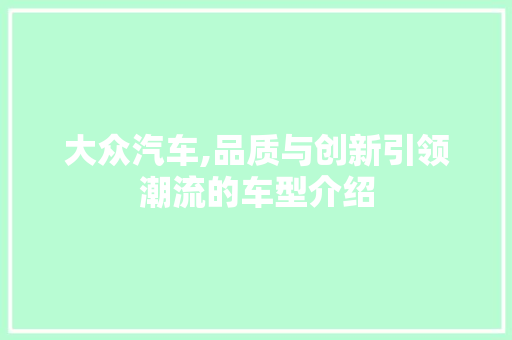 大众汽车,品质与创新引领潮流的车型介绍