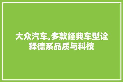 大众汽车,多款经典车型诠释德系品质与科技 新能源汽车