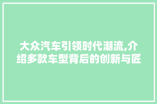 大众汽车引领时代潮流,介绍多款车型背后的创新与匠心 蓄电池配件