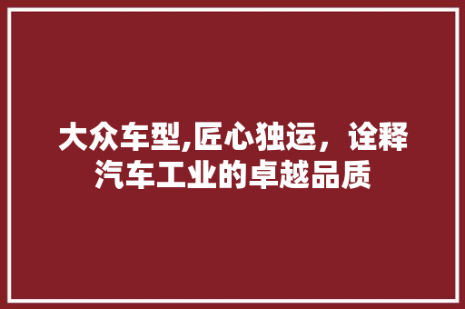 大众车型,匠心独运，诠释汽车工业的卓越品质