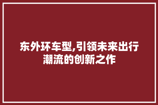 东外环车型,引领未来出行潮流的创新之作