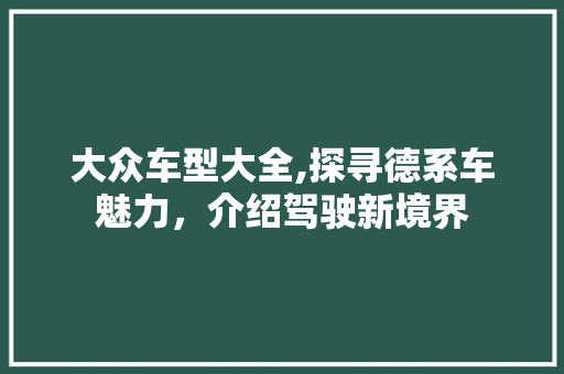 大众车型大全,探寻德系车魅力，介绍驾驶新境界
