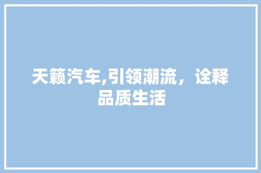 天籁汽车,引领潮流，诠释品质生活