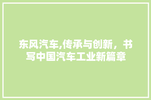 东风汽车,传承与创新，书写中国汽车工业新篇章