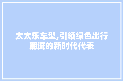 太太乐车型,引领绿色出行潮流的新时代代表