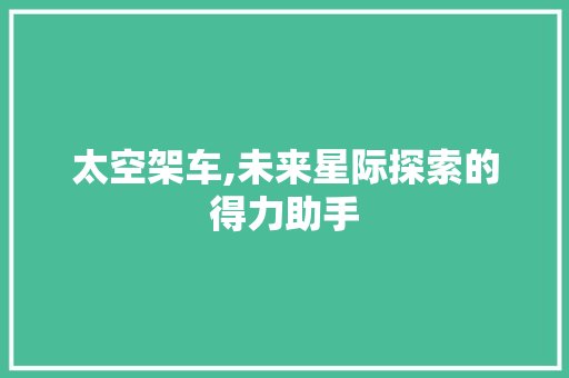太空架车,未来星际探索的得力助手