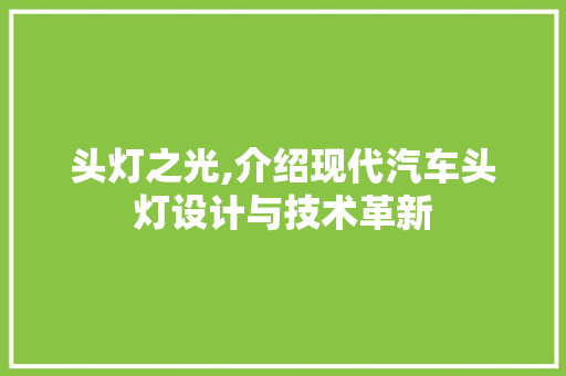 头灯之光,介绍现代汽车头灯设计与技术革新