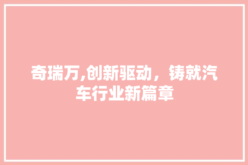 奇瑞万,创新驱动，铸就汽车行业新篇章