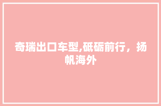 奇瑞出口车型,砥砺前行，扬帆海外