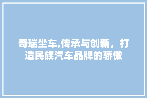 奇瑞坐车,传承与创新，打造民族汽车品牌的骄傲