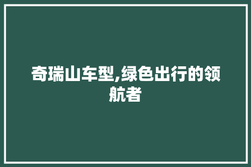 奇瑞山车型,绿色出行的领航者