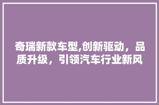 奇瑞新款车型,创新驱动，品质升级，引领汽车行业新风尚