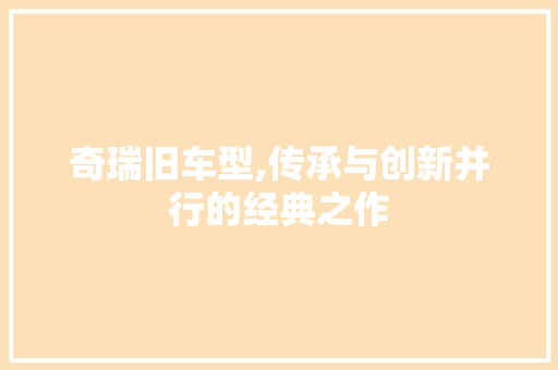 奇瑞旧车型,传承与创新并行的经典之作