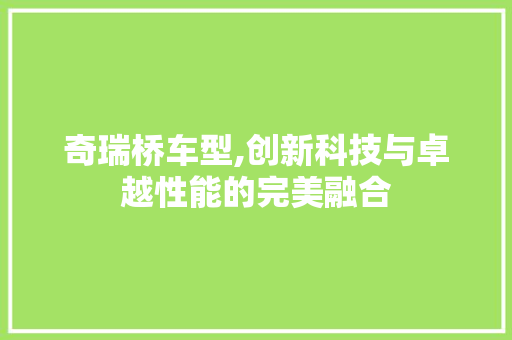 奇瑞桥车型,创新科技与卓越性能的完美融合
