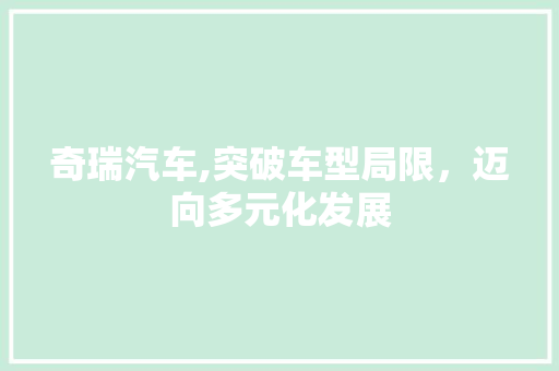 奇瑞汽车,突破车型局限，迈向多元化发展
