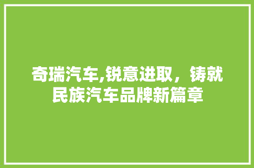 奇瑞汽车,锐意进取，铸就民族汽车品牌新篇章